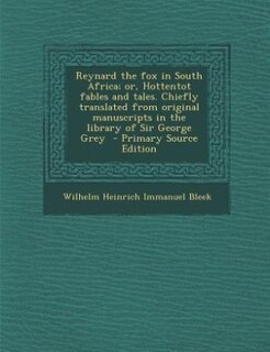 Reynard the fox in South Africa; or, Hottentot fables and tales. Chiefly translated from original manuscripts in the library of Sir George Grey  - Primary Source Edition
