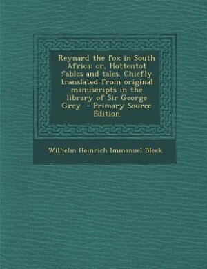 Reynard the fox in South Africa; or, Hottentot fables and tales. Chiefly translated from original manuscripts in the library of Sir George Grey  - Primary Source Edition