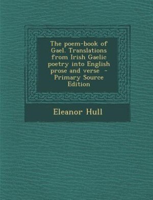The poem-book of Gael. Translations from Irish Gaelic poetry into English prose and verse  - Primary Source Edition