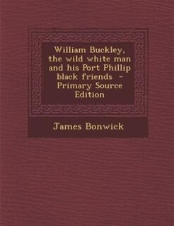 Front cover_William Buckley, the wild white man and his Port Phillip black friends