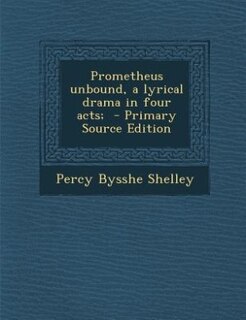 Prometheus unbound, a lyrical drama in four acts;  - Primary Source Edition