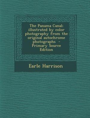 The Panama Canal; illustrated by color photography from the original autochrome photographs  - Primary Source Edition