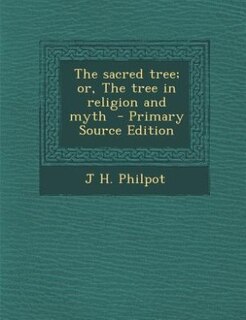 The sacred tree; or, The tree in religion and myth  - Primary Source Edition