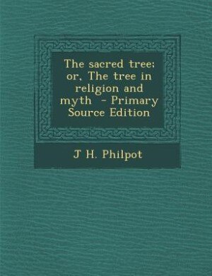 The sacred tree; or, The tree in religion and myth  - Primary Source Edition