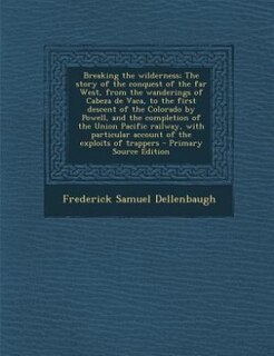 Couverture_Breaking the wilderness; The story of the conquest of the far West, from the wanderings of Cabeza de Vaca, to the first descent of the Colorado by Powell, and the completion of the Union Pacific railway, with particular account of the exploits of trappers