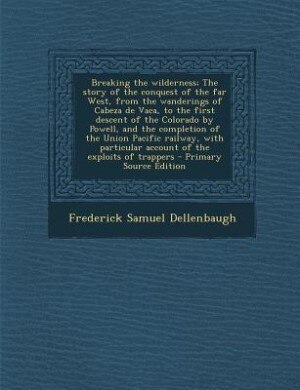 Couverture_Breaking the wilderness; The story of the conquest of the far West, from the wanderings of Cabeza de Vaca, to the first descent of the Colorado by Powell, and the completion of the Union Pacific railway, with particular account of the exploits of trappers