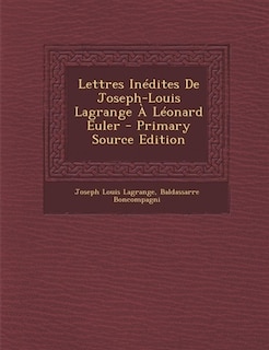 Lettres Inédites De Joseph-Louis Lagrange À Léonard Euler - Primary Source Edition