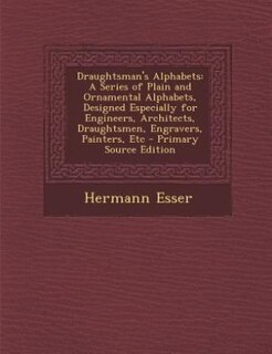 Draughtsman's Alphabets: A Series of Plain and Ornamental Alphabets, Designed Especially for Engineers, Architects, Draughts
