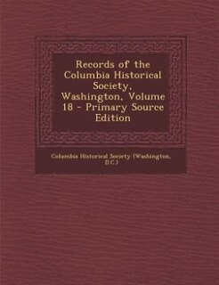 Front cover_Records of the Columbia Historical Society, Washington, Volume 18 - Primary Source Edition