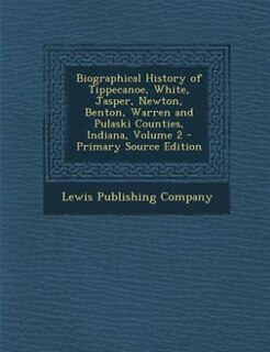 Front cover_Biographical History of Tippecanoe, White, Jasper, Newton, Benton, Warren and Pulaski Counties, Indiana, Volume 2 - Primary Source Edition