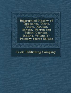 Front cover_Biographical History of Tippecanoe, White, Jasper, Newton, Benton, Warren and Pulaski Counties, Indiana, Volume 2 - Primary Source Edition
