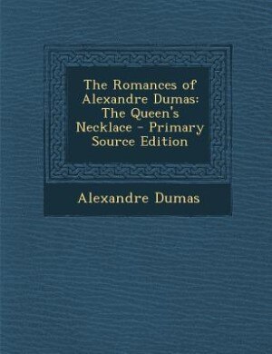 The Romances of Alexandre Dumas: The Queen's Necklace - Primary Source Edition
