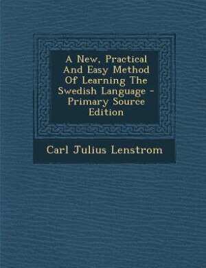 A New, Practical And Easy Method Of Learning The Swedish Language