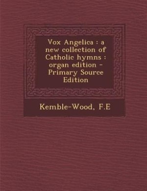 Vox Angelica: a new collection of Catholic hymns : organ edition - Primary Source Edition