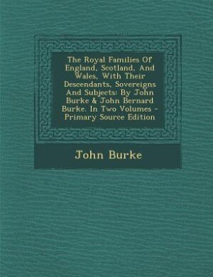 Front cover_The Royal Families Of England, Scotland, And Wales, With Their Descendants, Sovereigns And Subjects
