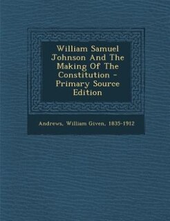 Couverture_William Samuel Johnson And The Making Of The Constitution - Primary Source Edition