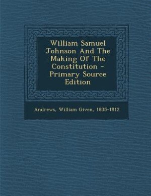 Couverture_William Samuel Johnson And The Making Of The Constitution - Primary Source Edition