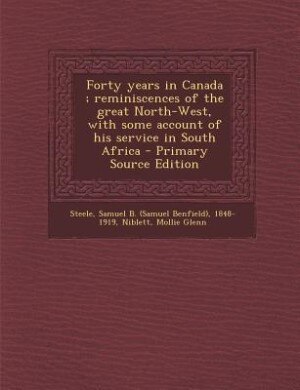 Forty years in Canada ; reminiscences of the great North-West, with some account of his service in South Africa - Primary Source Edition