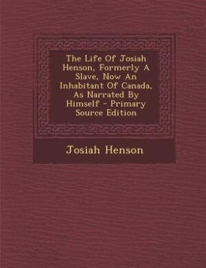 The Life Of Josiah Henson, Formerly A Slave, Now An Inhabitant Of Canada, As Narrated By Himself