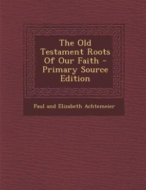 The Old Testament Roots Of Our Faith - Primary Source Edition