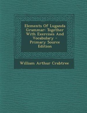 Elements Of Luganda Grammar: Together With Exercises And Vocabulary - Primary Source Edition