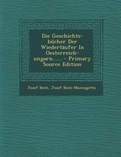 Front cover_Die Geschichts-bücher Der Wiedertäufer In Oesterreich-ungarn...... - Primary Source Edition