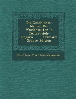 Front cover_Die Geschichts-bücher Der Wiedertäufer In Oesterreich-ungarn...... - Primary Source Edition