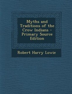 Myths and Traditions of the Crow Indians - Primary Source Edition