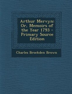 Arthur Mervyn: Or, Memoirs of the Year 1793 - Primary Source Edition