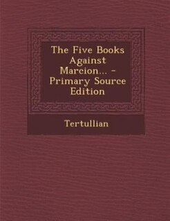 Couverture_The Five Books Against Marcion... - Primary Source Edition