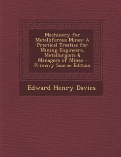 Machinery for Metalliferous Mines: A Practical Treatise for Mining Engineers, Metallurgists & Managers of Mines - Primary Source Editi