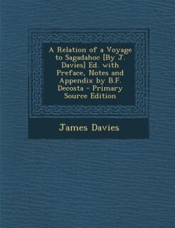 A Relation of a Voyage to Sagadahoc [By J. Davies] Ed. with Preface, Notes and Appendix by B.F. Decosta - Primary Source Edition