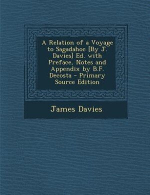 A Relation of a Voyage to Sagadahoc [By J. Davies] Ed. with Preface, Notes and Appendix by B.F. Decosta - Primary Source Edition