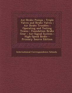 Air-Brake Pumps ; Triple Valves and Brake Valves ; Air Brake Troubles ; Operating and Testing Trains ; Foundation Brake Gear ; Air-Signal System ; High-Speed Brake - Primary Source Edition