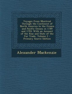 Voyages from Montreal Through the Continent of North America to the Frozen and Pacific Oceans in 1789 and 1793: With an Account of the Rise and State of the Fur Trade, Volume 2