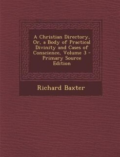 Front cover_A Christian Directory, Or, a Body of Practical Divinity and Cases of Conscience, Volume 3 - Primary Source Edition