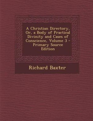 Front cover_A Christian Directory, Or, a Body of Practical Divinity and Cases of Conscience, Volume 3 - Primary Source Edition