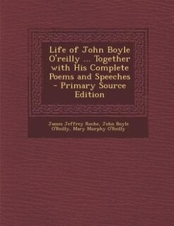 Life of John Boyle O'reilly ... Together with His Complete Poems and Speeches