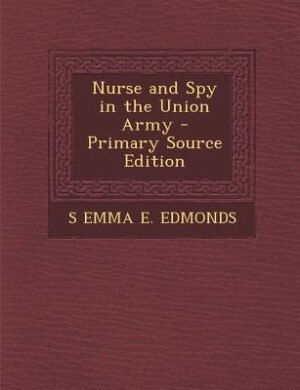 Nurse and Spy in the Union Army - Primary Source Edition