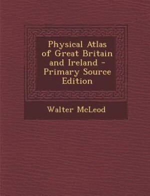 Front cover_Physical Atlas of Great Britain and Ireland - Primary Source Edition