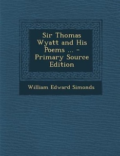 Sir Thomas Wyatt and His Poems ... - Primary Source Edition