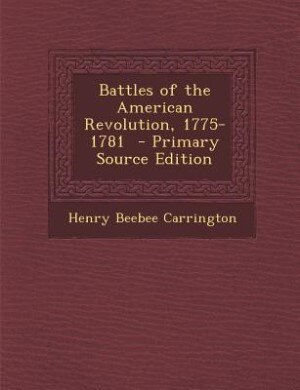Battles of the American Revolution, 1775-1781  - Primary Source Edition