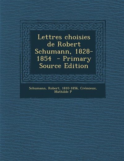 Couverture_Lettres choisies de Robert Schumann, 1828-1854  - Primary Source Edition