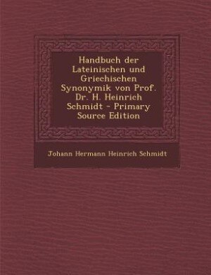 Couverture_Handbuch der Lateinischen und Griechischen Synonymik von Prof. Dr. H. Heinrich Schmidt - Primary Source Edition