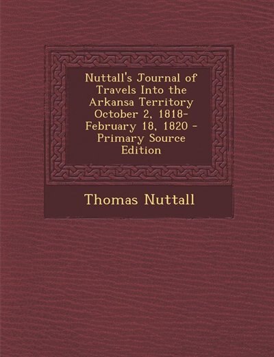 Nuttall's Journal of Travels Into the Arkansa Territory October 2, 1818-February 18, 1820 - Primary Source Edition