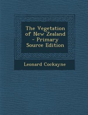 The Vegetation of New Zealand - Primary Source Edition