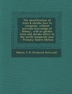 Front cover_The identification of trees & shrubs; how to recognize, without previous knowledge of botany, wild or garden trees and shrubs native to the north temperate zone