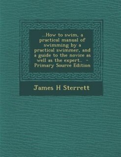 Couverture_...How to swim, a practical manual of swimming by a practical swimmer, and a guide to the novice as well as the expert..  - Primary Source Edition
