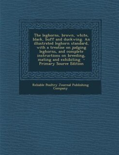 Front cover_The leghorns, brown, white, black, buff and duckwing. An illustrated leghorn standard, with a treatise on judging leghorns, and complete instructions on breeding, mating and exhibiting