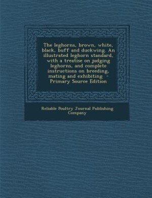 Front cover_The leghorns, brown, white, black, buff and duckwing. An illustrated leghorn standard, with a treatise on judging leghorns, and complete instructions on breeding, mating and exhibiting